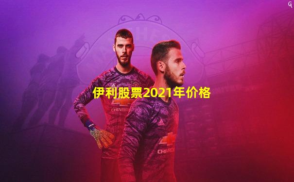 伊利股票2021年价格