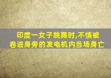 印度一女子跳舞时,不慎被卷进身旁的发电机内当场身亡