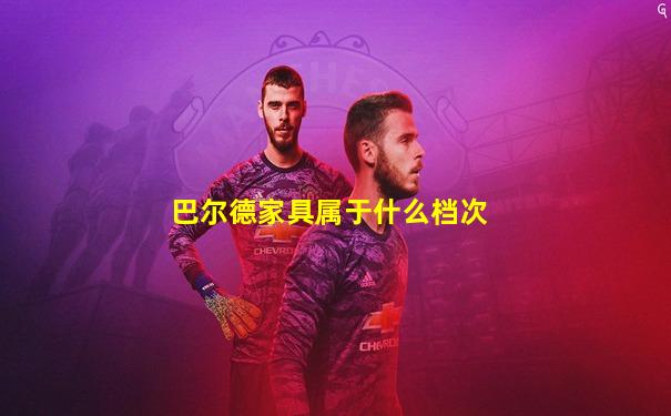 巴尔德家具属于什么档次