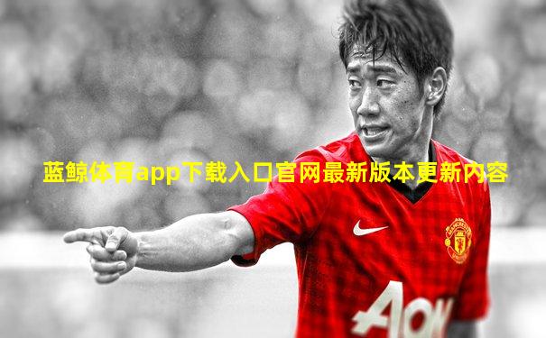 蓝鲸体育app下载入口官网最新版本更新内容