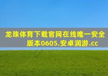 龙珠体育下载官网在线唯一安全版本0605.安卓润游.cc