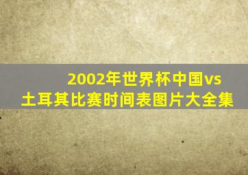 2002年世界杯中国vs土耳其比赛时间表图片大全集