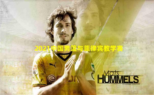 2021中国男篮与菲律宾教学赛