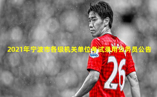2021年宁波市各级机关单位考试录用公务员公告