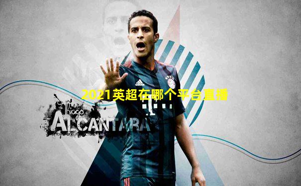2021英超在哪个平台直播