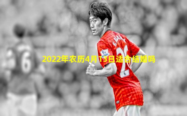 2022年农历4月13日适合结婚吗