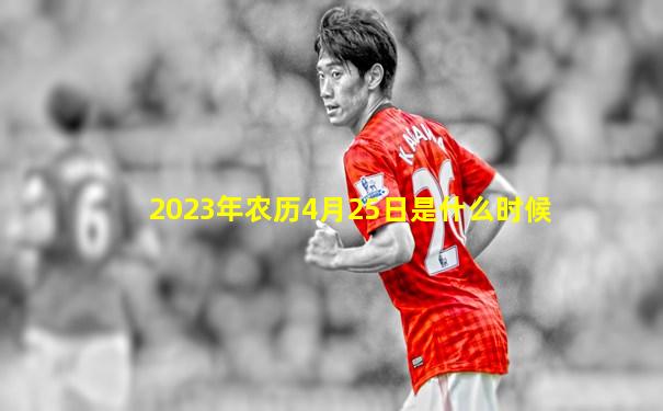2023年农历4月25日是什么时候