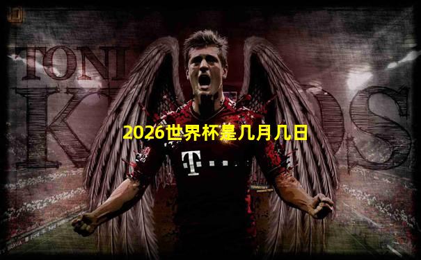 2026世界杯是几月几日