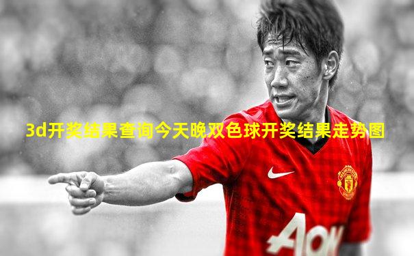 3d开奖结果查询今天晚双色球开奖结果走势图