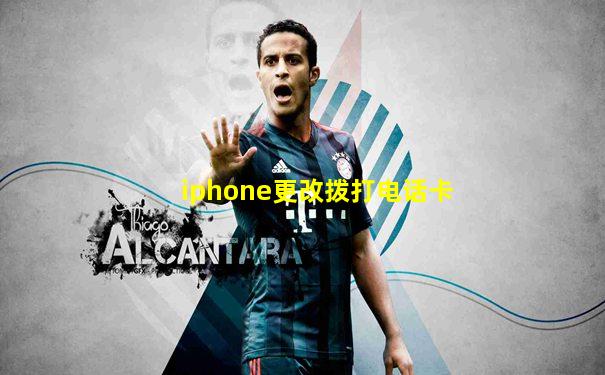 iphone更改拨打电话卡