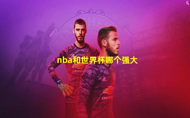 nba和世界杯哪个强大