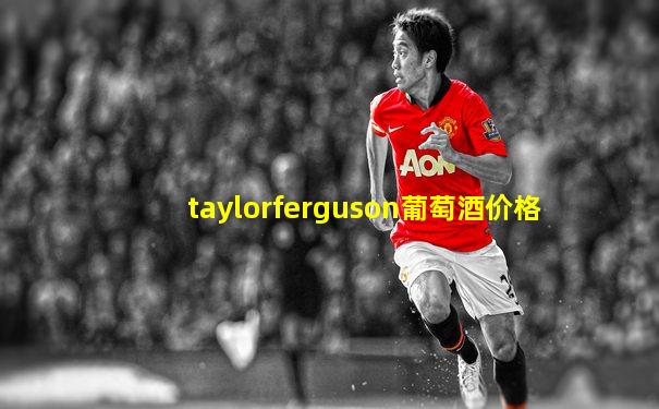 taylorferguson葡萄酒价格