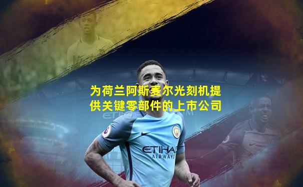 为荷兰阿斯麦尔光刻机提供关键零部件的上市公司