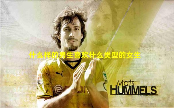 什么样的男生喜欢什么类型的女生