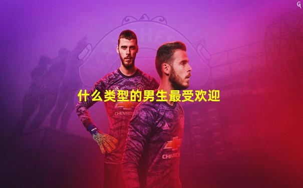什么类型的男生最受欢迎