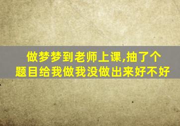 做梦梦到老师上课,抽了个题目给我做我没做出来好不好