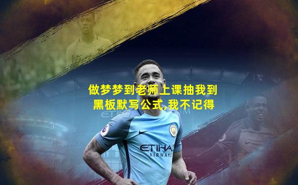 做梦梦到老师上课抽我到黑板默写公式,我不记得