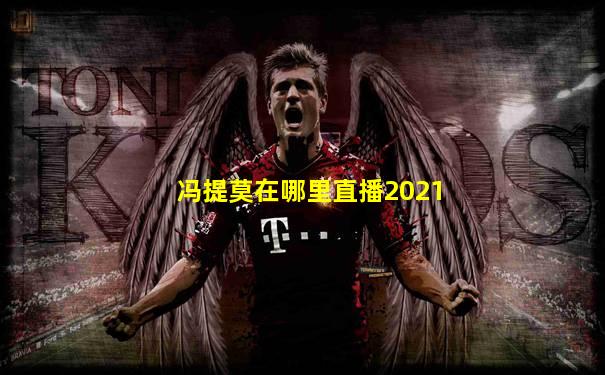 冯提莫在哪里直播2021