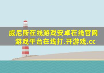 威尼斯在线游戏安卓在线官网游戏平台在线打.开游戏.cc