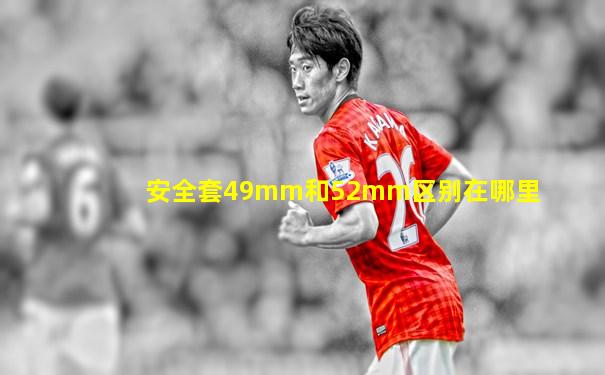 安全套49mm和52mm区别在哪里