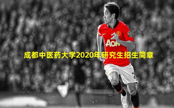 成都中医药大学2020年研究生招生简章