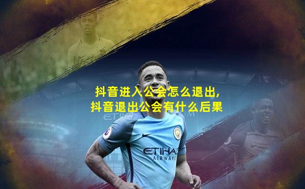 抖音进入公会怎么退出,抖音退出公会有什么后果