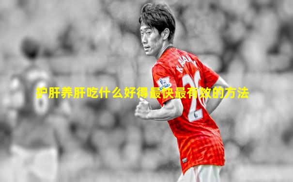 护肝养肝吃什么好得最快最有效的方法