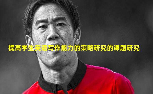 提高学生英语写作能力的策略研究的课题研究