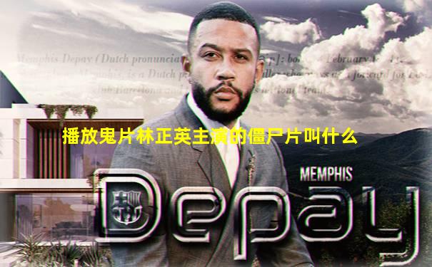 播放鬼片林正英主演的僵尸片叫什么