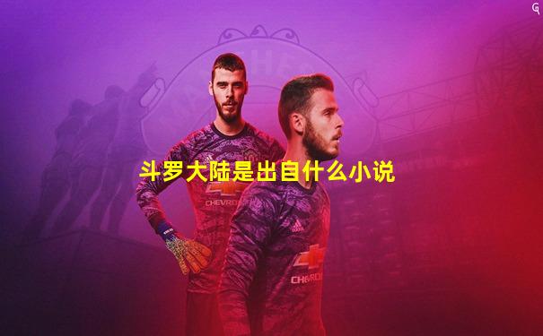 斗罗大陆是出自什么小说