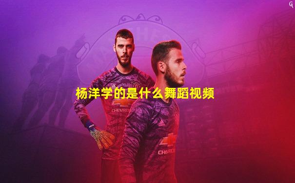 杨洋学的是什么舞蹈视频