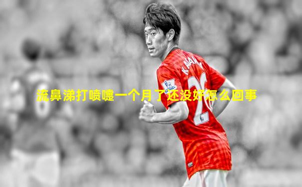 流鼻涕打喷嚏一个月了还没好怎么回事