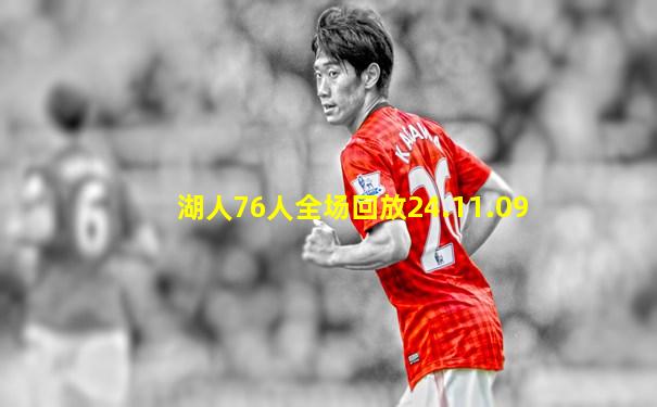湖人76人全场回放24.11.09