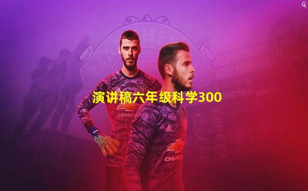 演讲稿六年级科学300