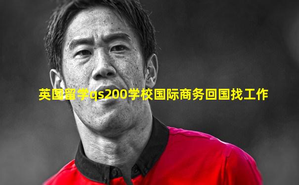 英国留学qs200学校国际商务回国找工作